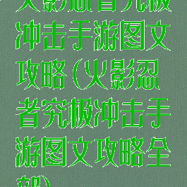 火影忍者究极冲击手游图文攻略(火影忍者究极冲击手游图文攻略全部)