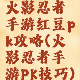 火影忍者手游红豆pk攻略(火影忍者手游PK技巧)