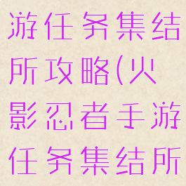 火影忍者手游任务集结所攻略(火影忍者手游任务集结所攻略图)