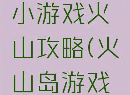 烧脑单机小游戏火山攻略(火山岛游戏攻略)