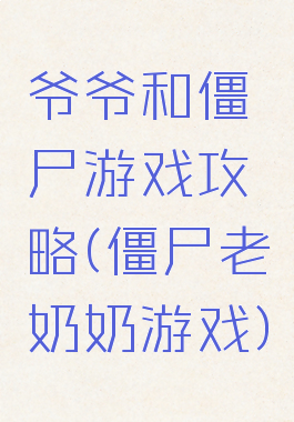 爷爷和僵尸游戏攻略(僵尸老奶奶游戏)