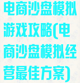 电商沙盘模拟游戏攻略(电商沙盘模拟经营最佳方案)