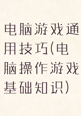 电脑游戏通用技巧(电脑操作游戏基础知识)