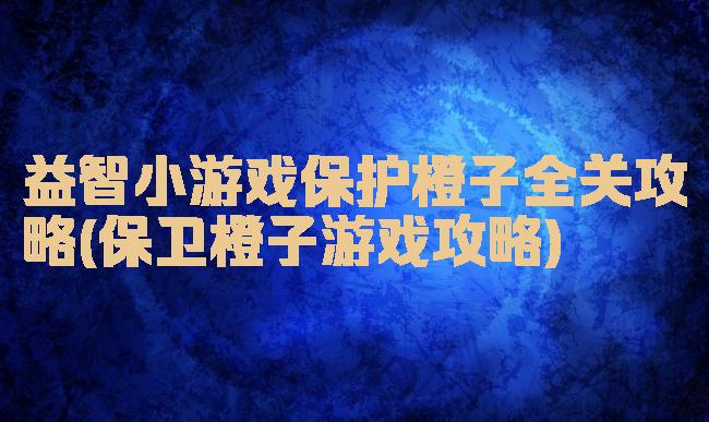 益智小游戏保护橙子全关攻略(保卫橙子游戏攻略)