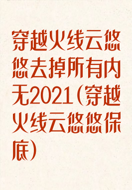 穿越火线云悠悠去掉所有内无2021(穿越火线云悠悠保底)