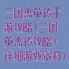 三国杰英传手游攻略(三国英杰传攻略+详细游戏资料)