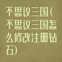 不思议三国(不思议三国怎么修改注册钻石)