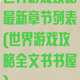 世界游戏攻略最新章节列表(世界游戏攻略全文书书屋)