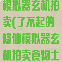 了不起的修仙模拟器玄机拍卖(了不起的修仙模拟器玄机拍卖食物土)