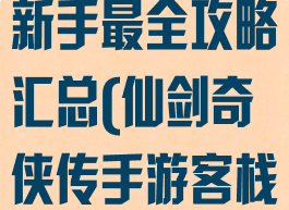 仙剑客栈手游新手最全攻略汇总(仙剑奇侠传手游客栈玩法)