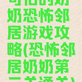 可怕的奶奶恐怖邻居游戏攻略(恐怖邻居奶奶第三关通关)