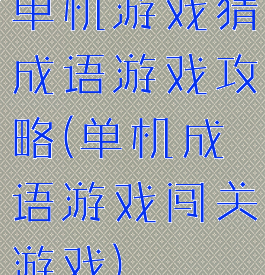 单机游戏猜成语游戏攻略(单机成语游戏闯关游戏)