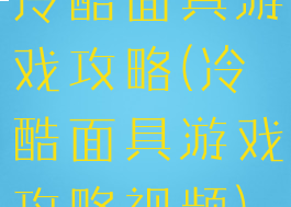 冷酷面具游戏攻略(冷酷面具游戏攻略视频)