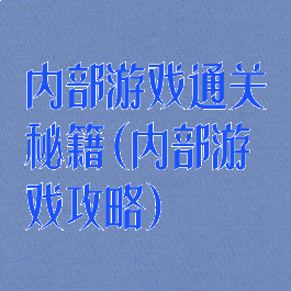 内部游戏通关秘籍(内部游戏攻略)