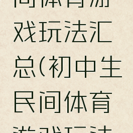 初中生民间体育游戏玩法汇总(初中生民间体育游戏玩法汇总图片)