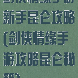 剑侠情缘手游新手昆仑攻略(剑侠情缘手游攻略昆仑秘籍)