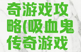 吸血鬼传奇游戏攻略(吸血鬼传奇游戏攻略大全)