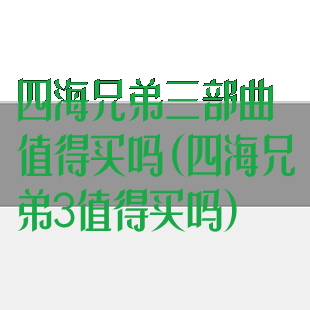 四海兄弟三部曲值得买吗(四海兄弟3值得买吗)