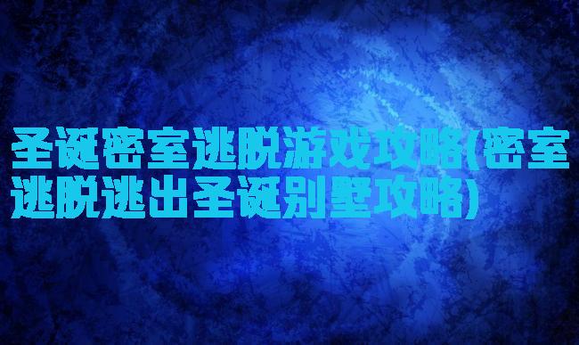 圣诞密室逃脱游戏攻略(密室逃脱逃出圣诞别墅攻略)