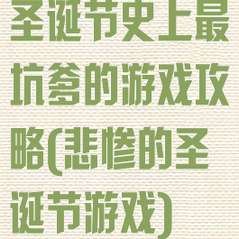 圣诞节史上最坑爹的游戏攻略(悲惨的圣诞节游戏)