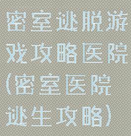 密室逃脱游戏攻略医院(密室医院逃生攻略)