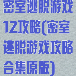 密室逃脱游戏12攻略(密室逃脱游戏攻略合集原版)