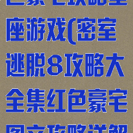 密室逃脱8红色豪宅攻略星座游戏(密室逃脱8攻略大全集红色豪宅图文攻略详解)