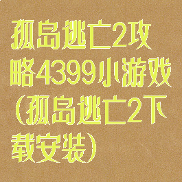 孤岛逃亡2攻略4399小游戏(孤岛逃亡2下载安装)