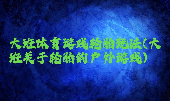 大班体育游戏轮胎玩法(大班关于轮胎的户外游戏)