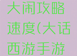 大话手游大闹攻略速度(大话西游手游游戏攻略)