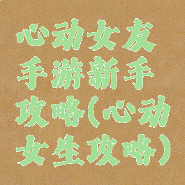 心动女友手游新手攻略(心动女生攻略)