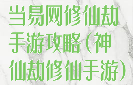 当易网修仙劫手游攻略(神仙劫修仙手游)