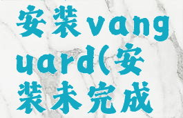 尚未完成安装vanguard(安装未完成怎么解决)