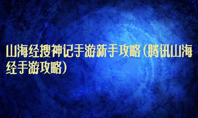 山海经搜神记手游新手攻略(腾讯山海经手游攻略)