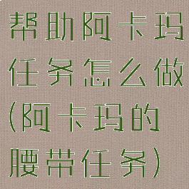 帮助阿卡玛任务怎么做(阿卡玛的腰带任务)