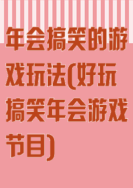 年会搞笑的游戏玩法(好玩搞笑年会游戏节目)