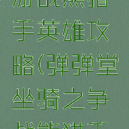 弹弹堂手游战熊猎手英雄攻略(弹弹堂坐骑之争战熊猎手怎么打)