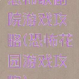 恐怖歌剧院游戏攻略(恐怖花园游戏攻略)