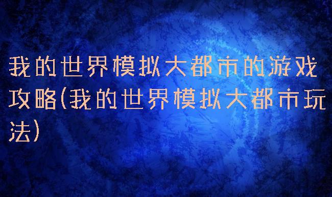 我的世界模拟大都市的游戏攻略(我的世界模拟大都市玩法)