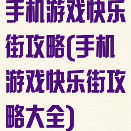 手机游戏快乐街攻略(手机游戏快乐街攻略大全)