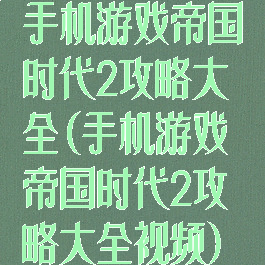 手机游戏帝国时代2攻略大全(手机游戏帝国时代2攻略大全视频)