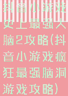 抖音小游戏史上最强大脑2攻略(抖音小游戏疯狂最强脑洞游戏攻略)