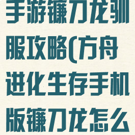 方舟生存进化手游镰刀龙驯服攻略(方舟进化生存手机版镰刀龙怎么驯服)