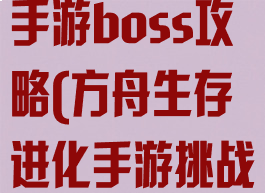 方舟生存进化手游boss攻略(方舟生存进化手游挑战boss)