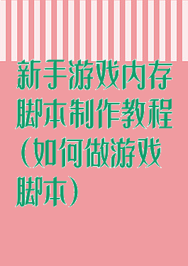 新手游戏内存脚本制作教程(如何做游戏脚本)