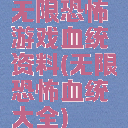 无限恐怖游戏血统资料(无限恐怖血统大全)