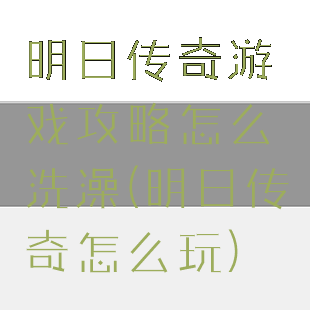 明日传奇游戏攻略怎么洗澡(明日传奇怎么玩)