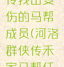 河洛群侠传找出受伤的马帮成员(河洛群侠传禾家马帮任务流程)