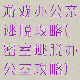 游戏办公亲逃脱攻略(密室逃脱办公室攻略)