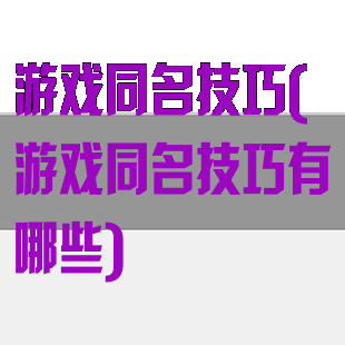 游戏同名技巧(游戏同名技巧有哪些)